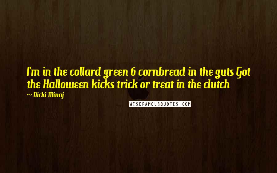 Nicki Minaj Quotes: I'm in the collard green 6 cornbread in the guts Got the Halloween kicks trick or treat in the clutch