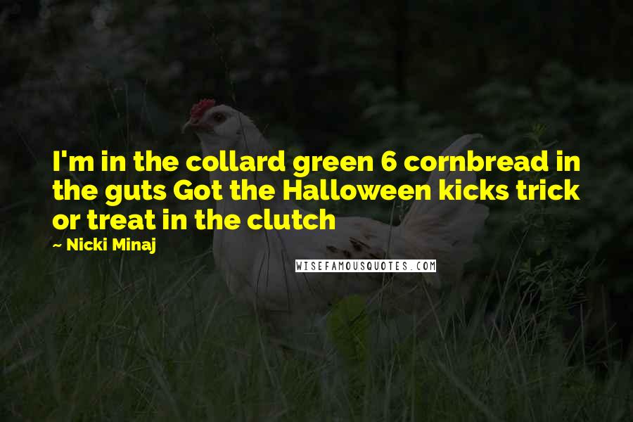 Nicki Minaj Quotes: I'm in the collard green 6 cornbread in the guts Got the Halloween kicks trick or treat in the clutch