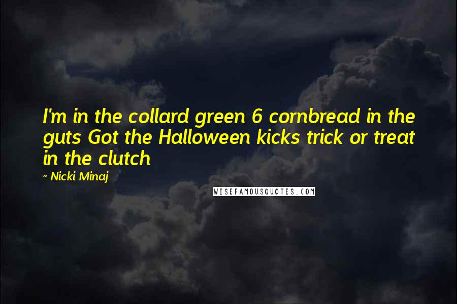 Nicki Minaj Quotes: I'm in the collard green 6 cornbread in the guts Got the Halloween kicks trick or treat in the clutch