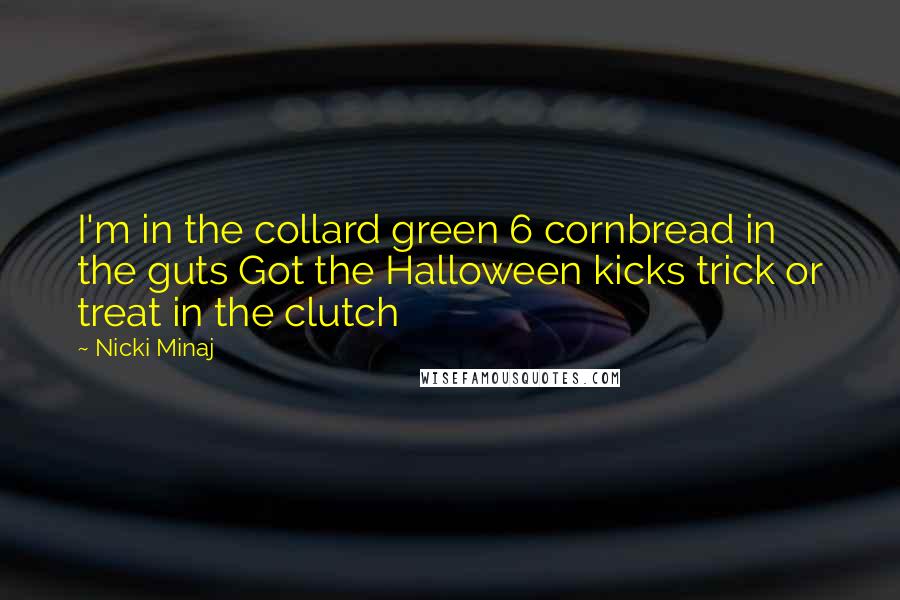 Nicki Minaj Quotes: I'm in the collard green 6 cornbread in the guts Got the Halloween kicks trick or treat in the clutch