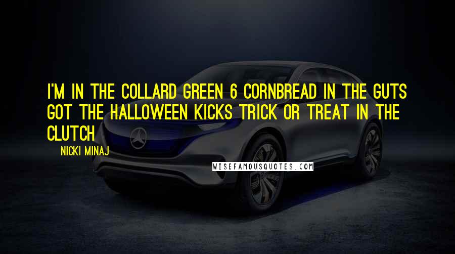 Nicki Minaj Quotes: I'm in the collard green 6 cornbread in the guts Got the Halloween kicks trick or treat in the clutch