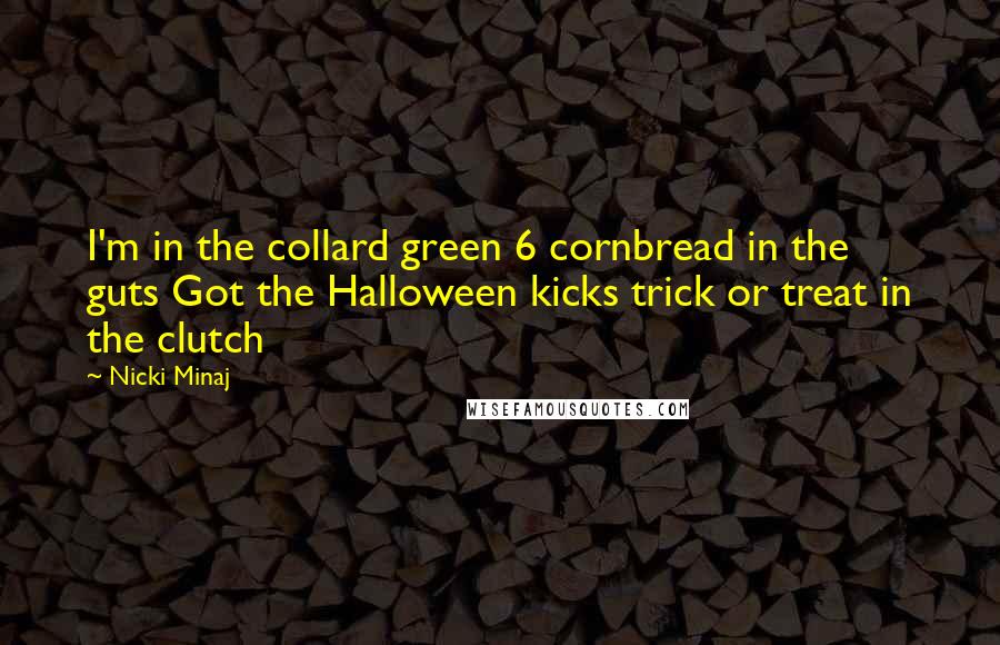 Nicki Minaj Quotes: I'm in the collard green 6 cornbread in the guts Got the Halloween kicks trick or treat in the clutch