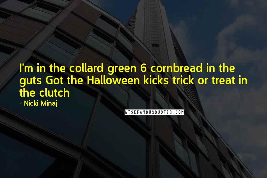 Nicki Minaj Quotes: I'm in the collard green 6 cornbread in the guts Got the Halloween kicks trick or treat in the clutch