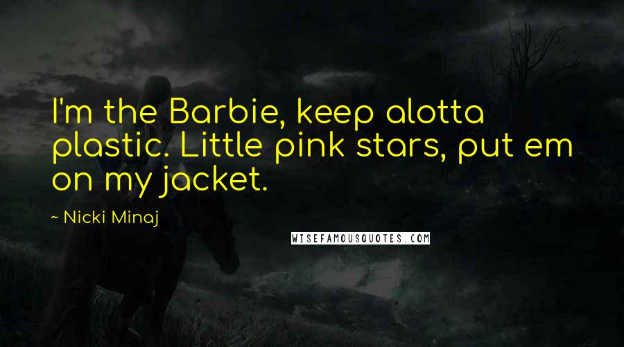 Nicki Minaj Quotes: I'm the Barbie, keep alotta plastic. Little pink stars, put em on my jacket.