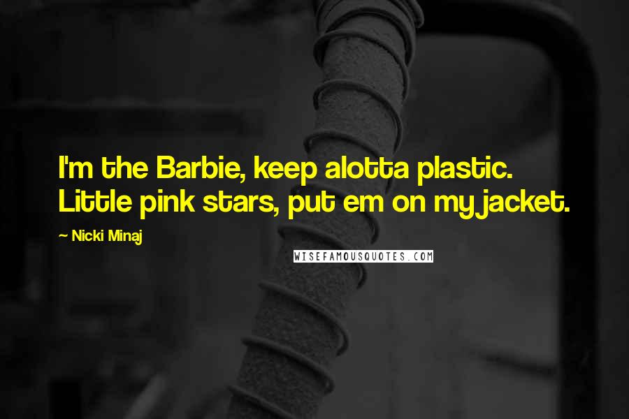 Nicki Minaj Quotes: I'm the Barbie, keep alotta plastic. Little pink stars, put em on my jacket.