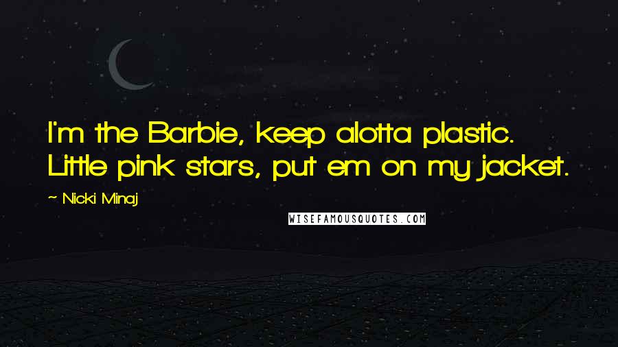 Nicki Minaj Quotes: I'm the Barbie, keep alotta plastic. Little pink stars, put em on my jacket.