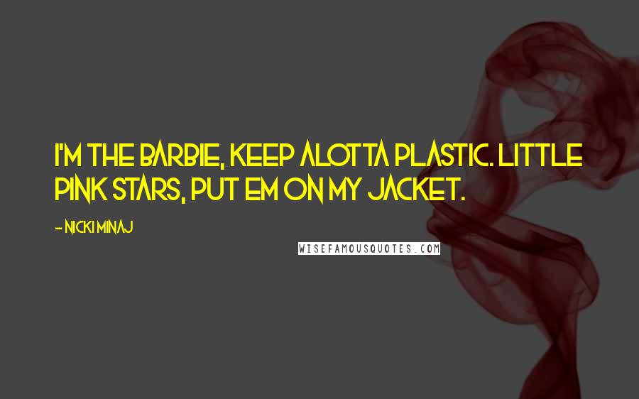 Nicki Minaj Quotes: I'm the Barbie, keep alotta plastic. Little pink stars, put em on my jacket.
