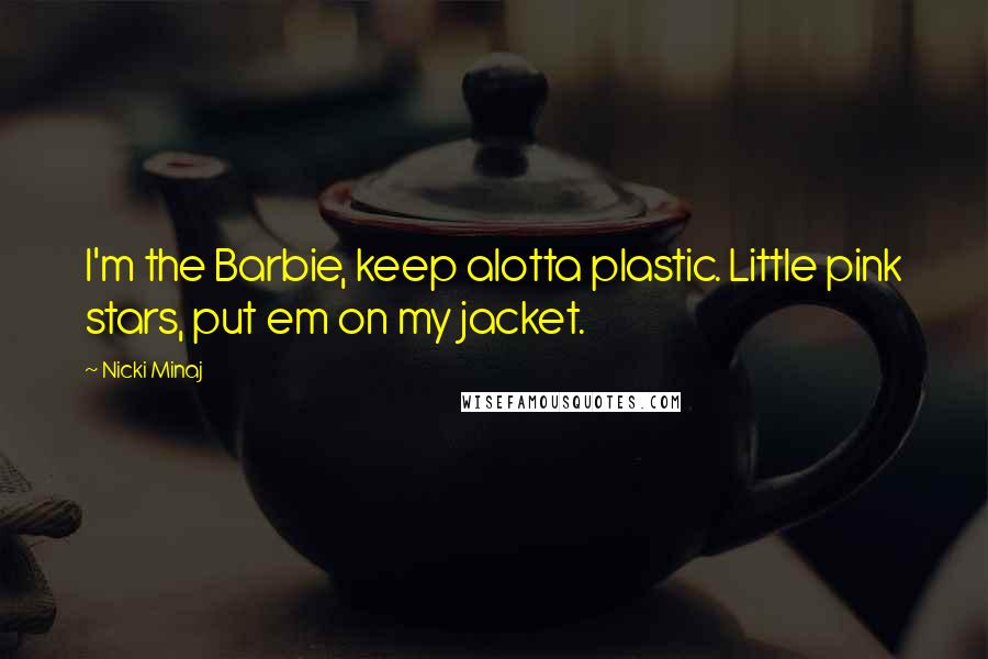 Nicki Minaj Quotes: I'm the Barbie, keep alotta plastic. Little pink stars, put em on my jacket.