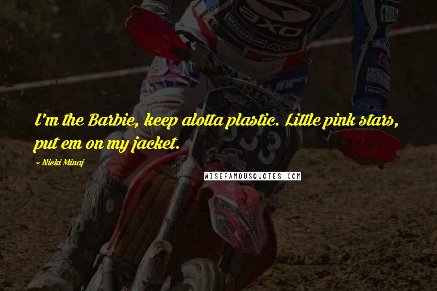 Nicki Minaj Quotes: I'm the Barbie, keep alotta plastic. Little pink stars, put em on my jacket.