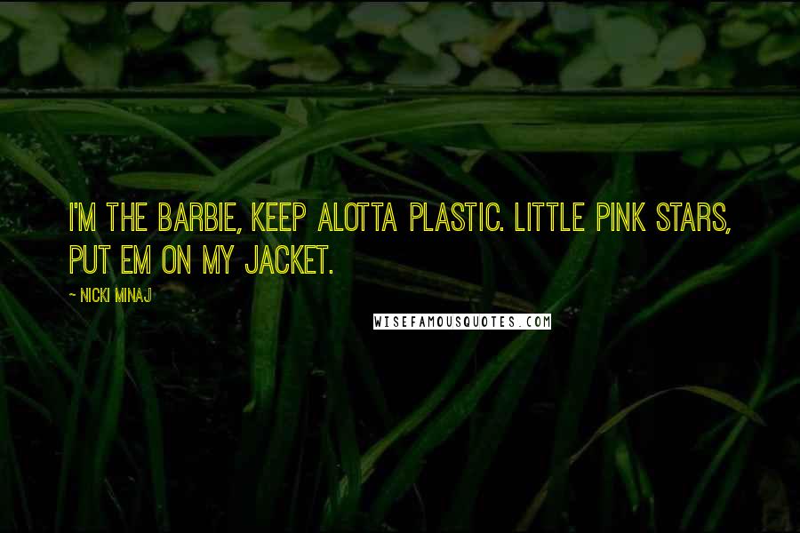 Nicki Minaj Quotes: I'm the Barbie, keep alotta plastic. Little pink stars, put em on my jacket.