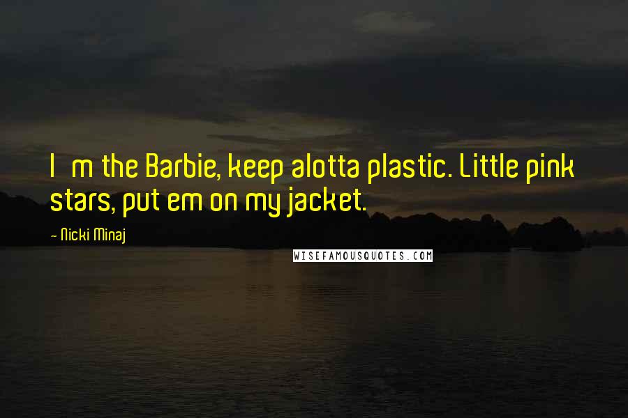 Nicki Minaj Quotes: I'm the Barbie, keep alotta plastic. Little pink stars, put em on my jacket.
