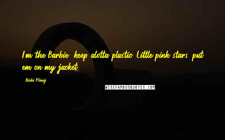 Nicki Minaj Quotes: I'm the Barbie, keep alotta plastic. Little pink stars, put em on my jacket.