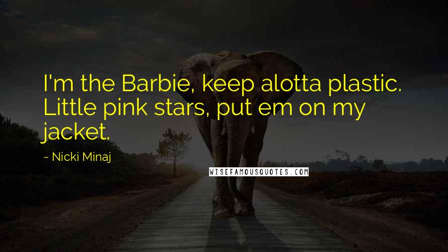 Nicki Minaj Quotes: I'm the Barbie, keep alotta plastic. Little pink stars, put em on my jacket.