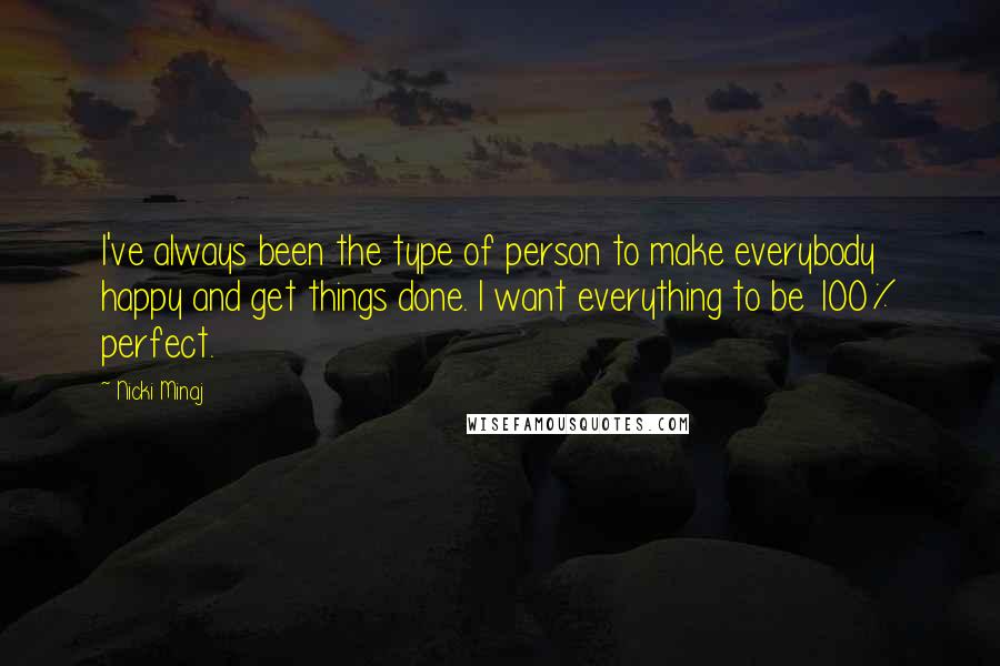 Nicki Minaj Quotes: I've always been the type of person to make everybody happy and get things done. I want everything to be 100% perfect.