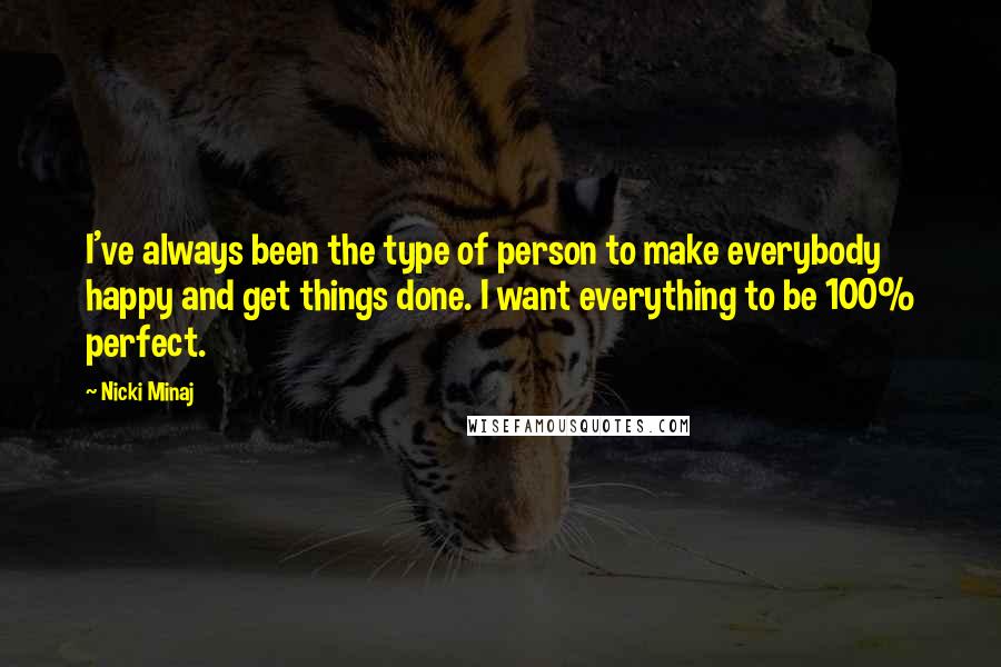 Nicki Minaj Quotes: I've always been the type of person to make everybody happy and get things done. I want everything to be 100% perfect.