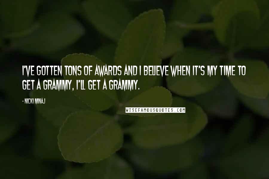 Nicki Minaj Quotes: I've gotten tons of awards and I believe when it's my time to get a Grammy, I'll get a Grammy.