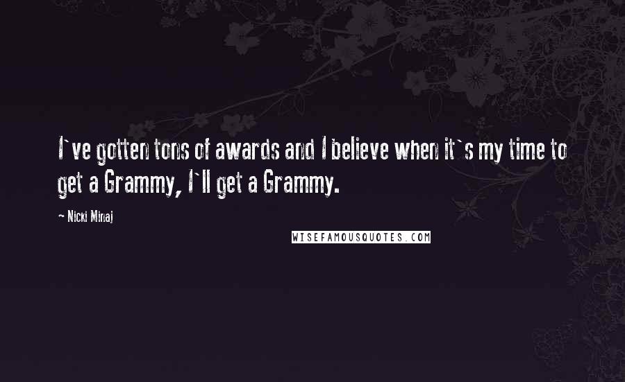 Nicki Minaj Quotes: I've gotten tons of awards and I believe when it's my time to get a Grammy, I'll get a Grammy.