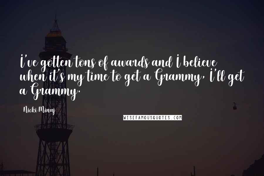 Nicki Minaj Quotes: I've gotten tons of awards and I believe when it's my time to get a Grammy, I'll get a Grammy.