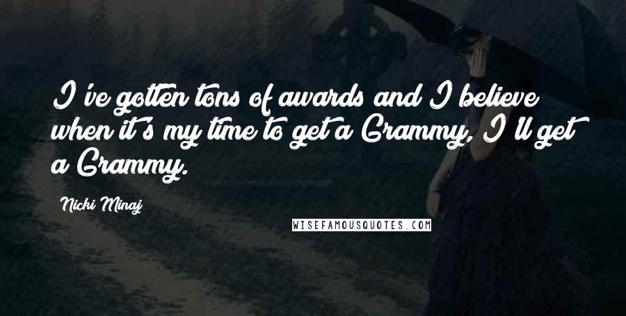 Nicki Minaj Quotes: I've gotten tons of awards and I believe when it's my time to get a Grammy, I'll get a Grammy.