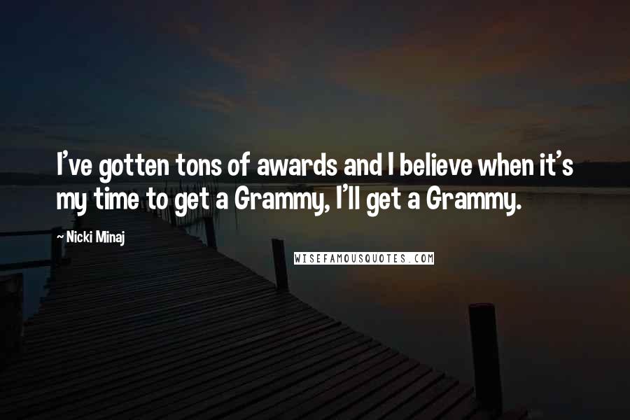 Nicki Minaj Quotes: I've gotten tons of awards and I believe when it's my time to get a Grammy, I'll get a Grammy.