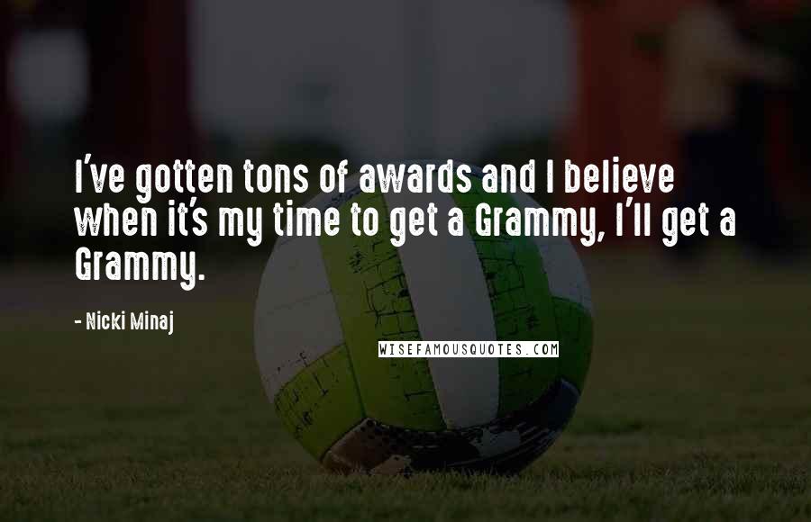 Nicki Minaj Quotes: I've gotten tons of awards and I believe when it's my time to get a Grammy, I'll get a Grammy.