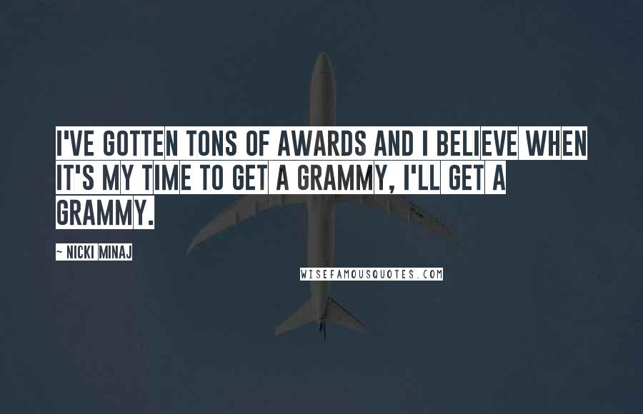 Nicki Minaj Quotes: I've gotten tons of awards and I believe when it's my time to get a Grammy, I'll get a Grammy.