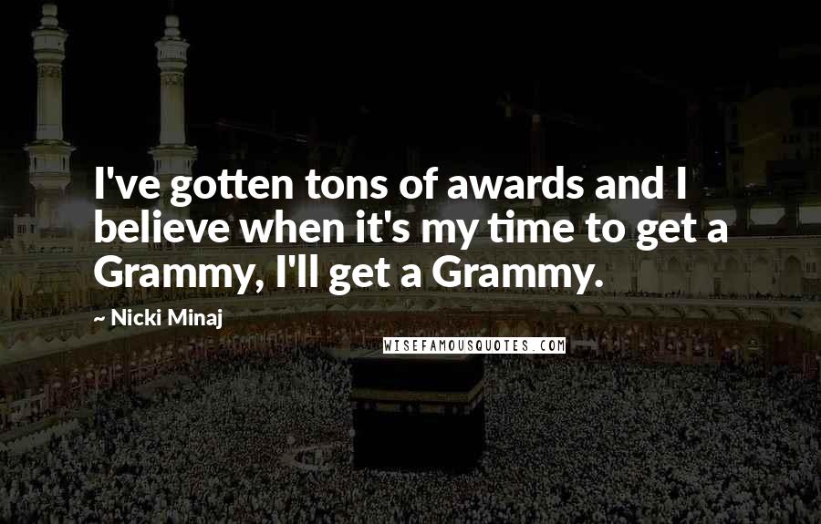 Nicki Minaj Quotes: I've gotten tons of awards and I believe when it's my time to get a Grammy, I'll get a Grammy.