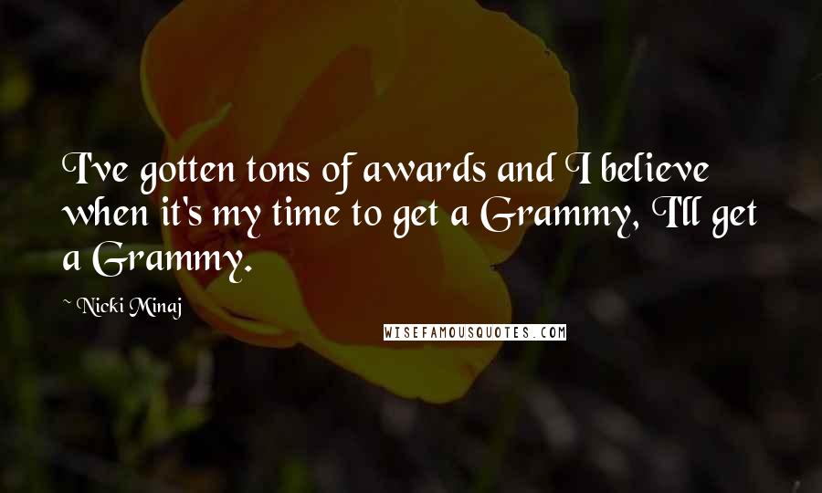 Nicki Minaj Quotes: I've gotten tons of awards and I believe when it's my time to get a Grammy, I'll get a Grammy.