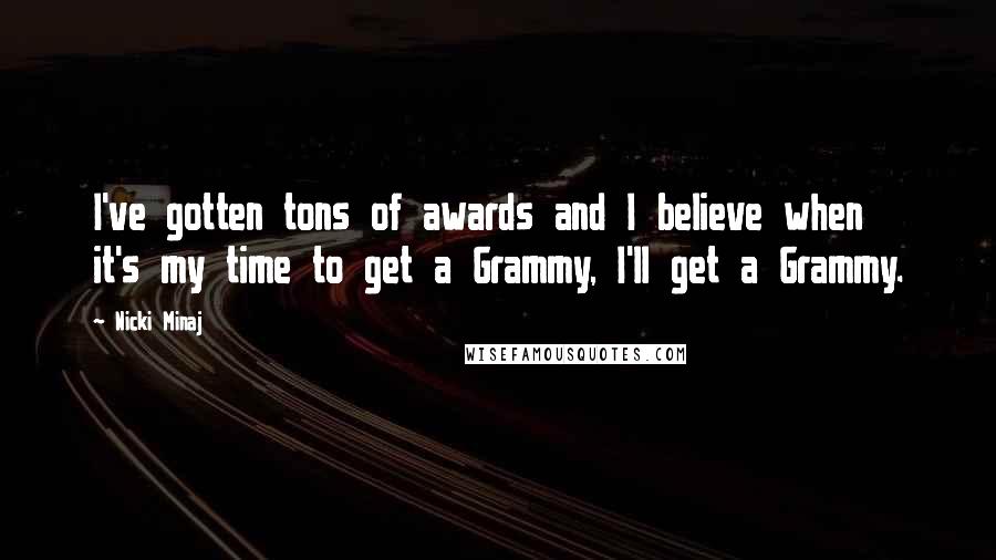 Nicki Minaj Quotes: I've gotten tons of awards and I believe when it's my time to get a Grammy, I'll get a Grammy.