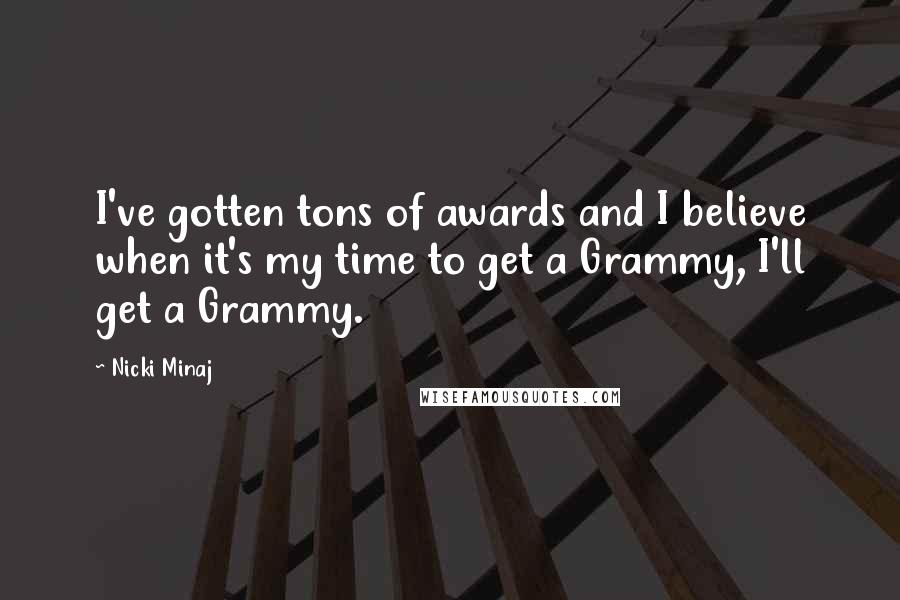 Nicki Minaj Quotes: I've gotten tons of awards and I believe when it's my time to get a Grammy, I'll get a Grammy.