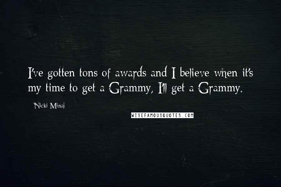 Nicki Minaj Quotes: I've gotten tons of awards and I believe when it's my time to get a Grammy, I'll get a Grammy.