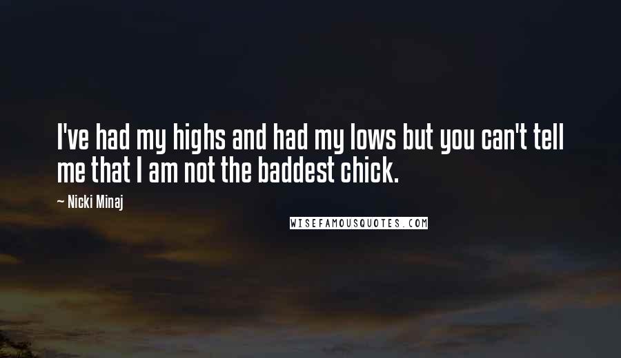 Nicki Minaj Quotes: I've had my highs and had my lows but you can't tell me that I am not the baddest chick.