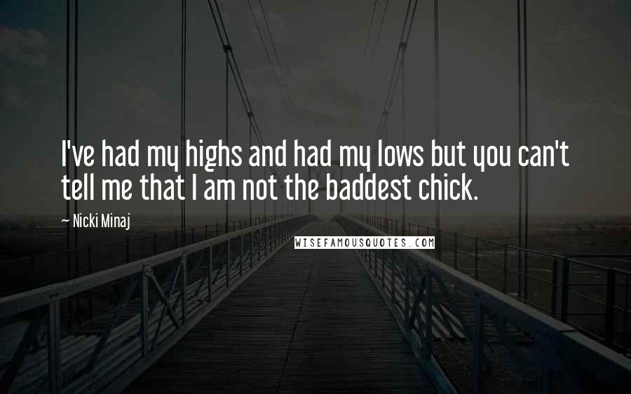 Nicki Minaj Quotes: I've had my highs and had my lows but you can't tell me that I am not the baddest chick.