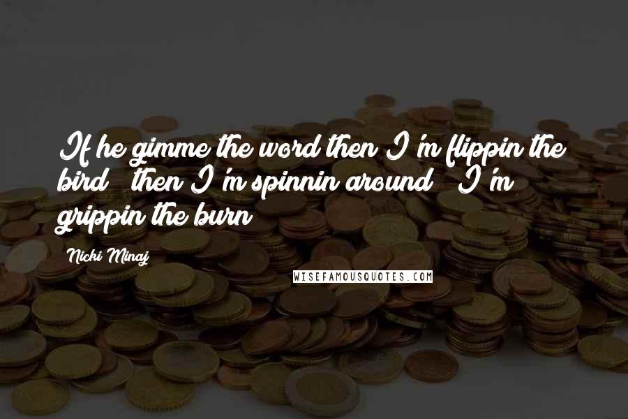 Nicki Minaj Quotes: If he gimme the word then I'm flippin the bird & then I'm spinnin around & I'm grippin the burn