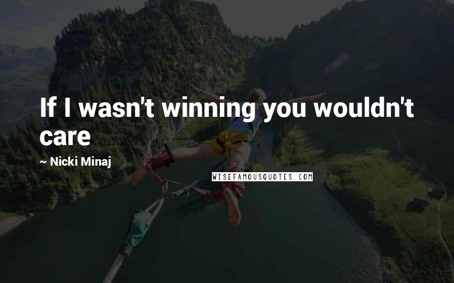 Nicki Minaj Quotes: If I wasn't winning you wouldn't care