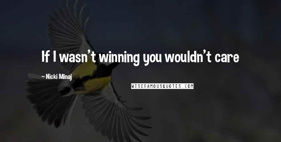 Nicki Minaj Quotes: If I wasn't winning you wouldn't care