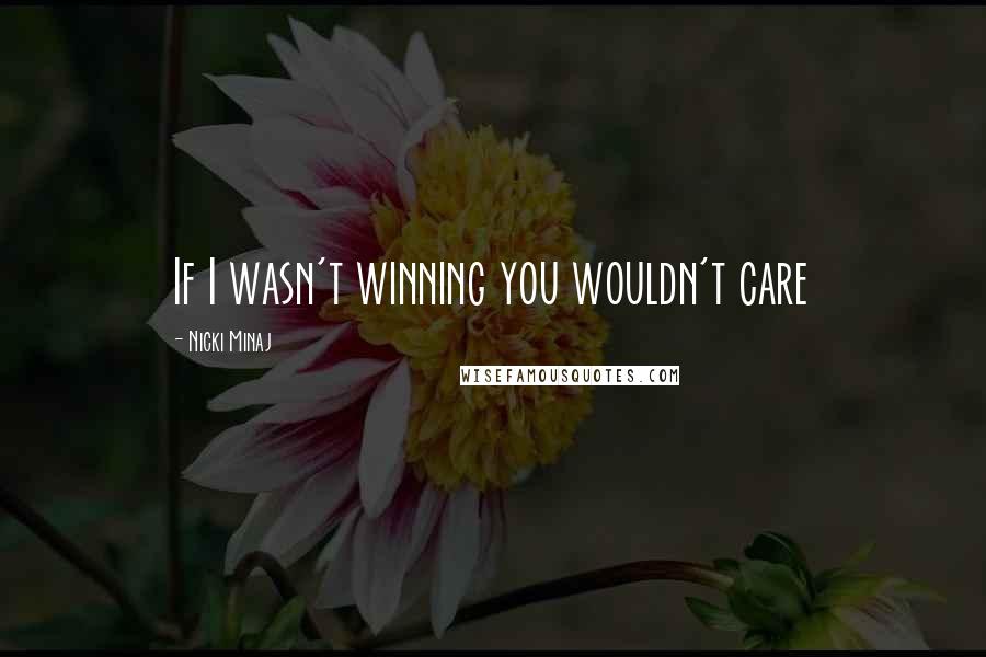 Nicki Minaj Quotes: If I wasn't winning you wouldn't care