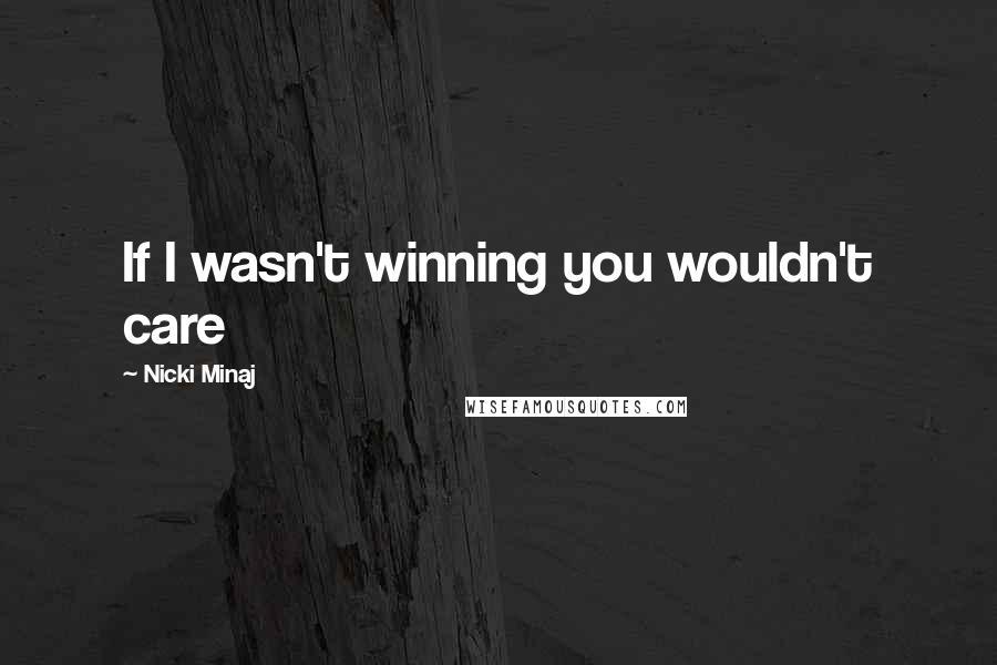 Nicki Minaj Quotes: If I wasn't winning you wouldn't care