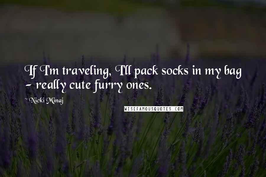 Nicki Minaj Quotes: If I'm traveling, I'll pack socks in my bag - really cute furry ones.