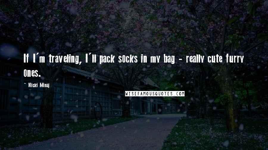 Nicki Minaj Quotes: If I'm traveling, I'll pack socks in my bag - really cute furry ones.