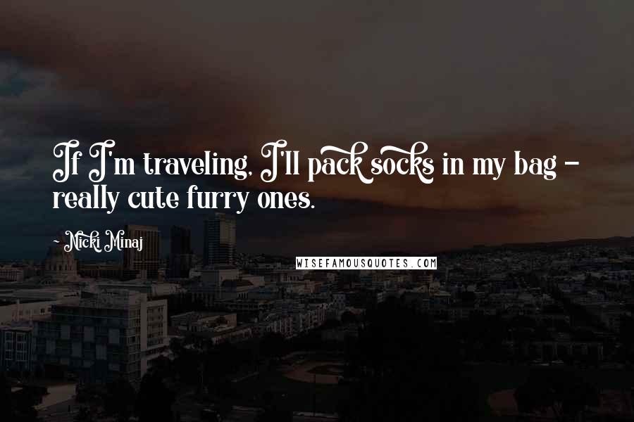 Nicki Minaj Quotes: If I'm traveling, I'll pack socks in my bag - really cute furry ones.