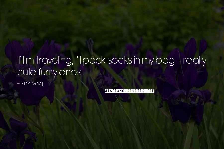 Nicki Minaj Quotes: If I'm traveling, I'll pack socks in my bag - really cute furry ones.
