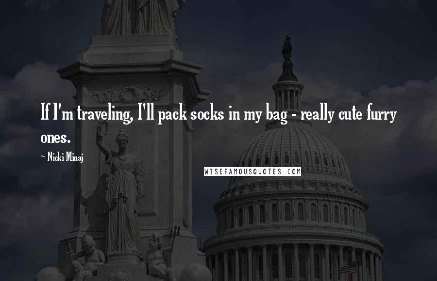 Nicki Minaj Quotes: If I'm traveling, I'll pack socks in my bag - really cute furry ones.