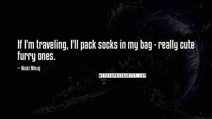 Nicki Minaj Quotes: If I'm traveling, I'll pack socks in my bag - really cute furry ones.