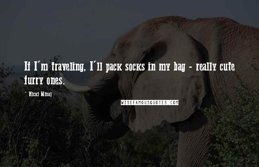 Nicki Minaj Quotes: If I'm traveling, I'll pack socks in my bag - really cute furry ones.