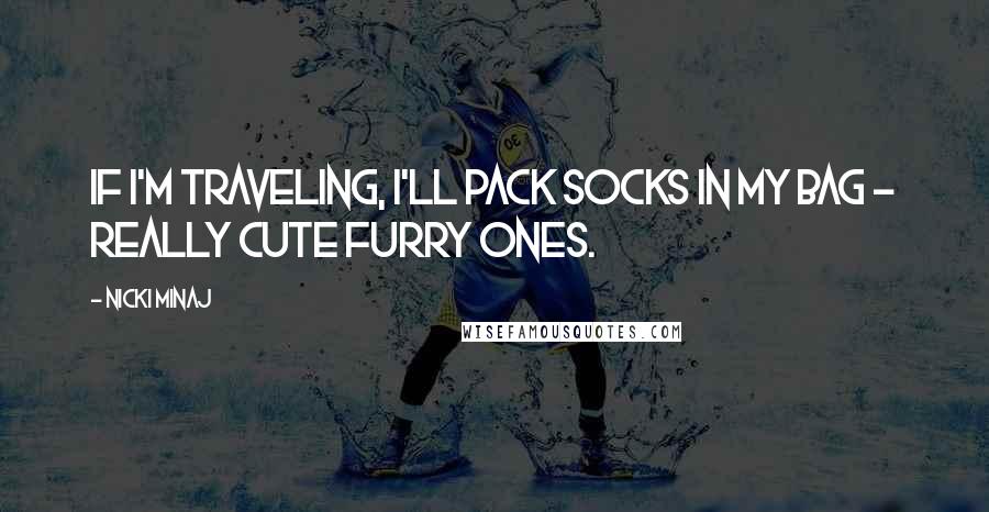 Nicki Minaj Quotes: If I'm traveling, I'll pack socks in my bag - really cute furry ones.