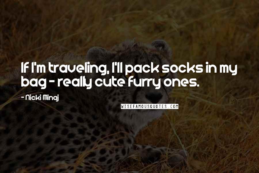 Nicki Minaj Quotes: If I'm traveling, I'll pack socks in my bag - really cute furry ones.