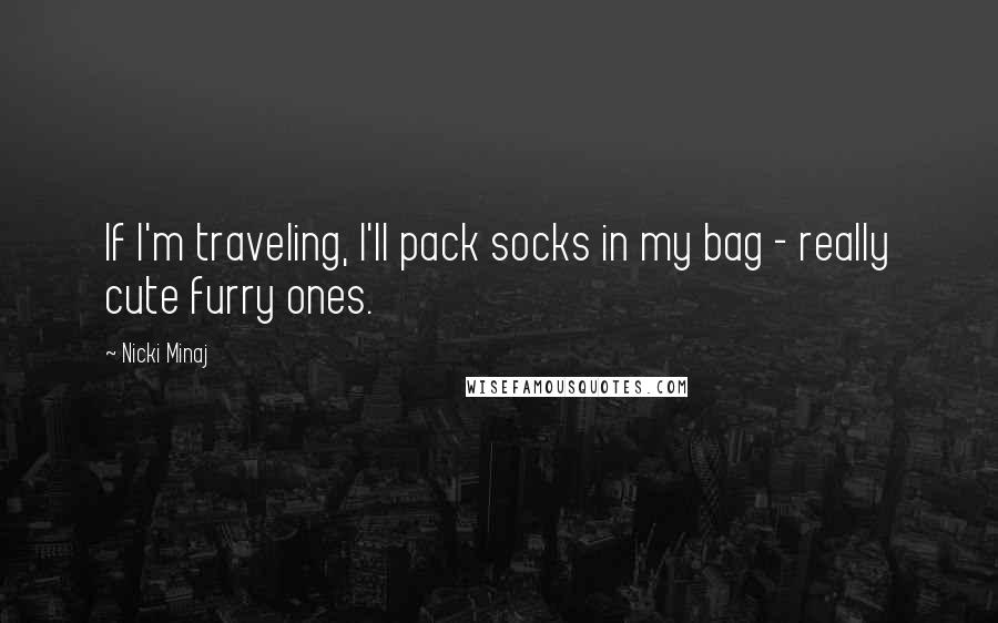 Nicki Minaj Quotes: If I'm traveling, I'll pack socks in my bag - really cute furry ones.