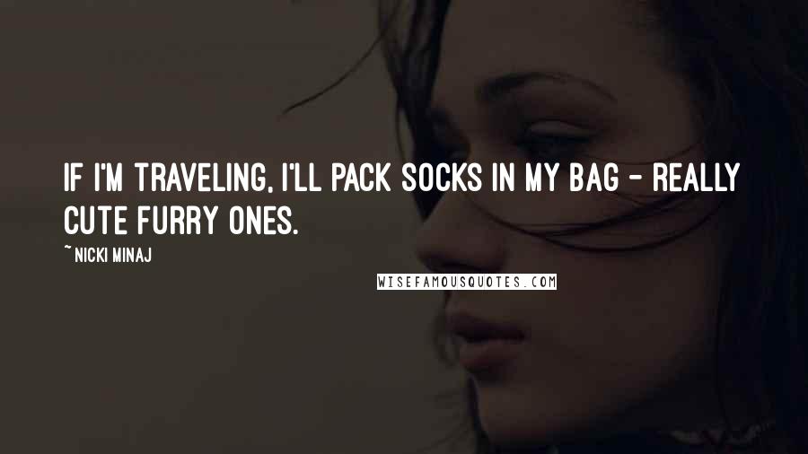 Nicki Minaj Quotes: If I'm traveling, I'll pack socks in my bag - really cute furry ones.