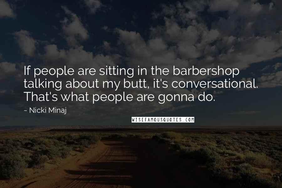 Nicki Minaj Quotes: If people are sitting in the barbershop talking about my butt, it's conversational. That's what people are gonna do.